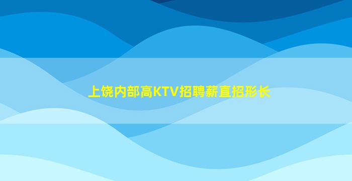 上饶内部高KTV招聘薪直招形长