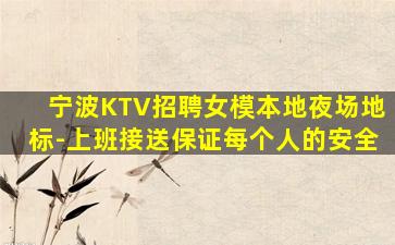 宁波KTV招聘女模本地夜场地标-上班接送保证每个人的安全