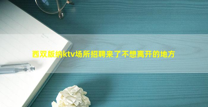 西双版纳ktv场所招聘来了不想离开的地方